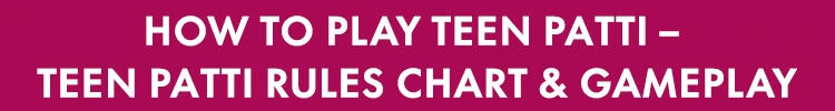 How to Play Teen Patti – Teen Patti Rules Chart & Gameplay